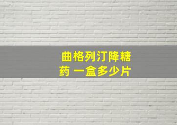 曲格列汀降糖药 一盒多少片